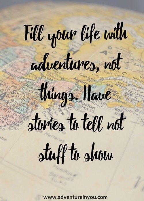 Fill your life with adventures, not things.