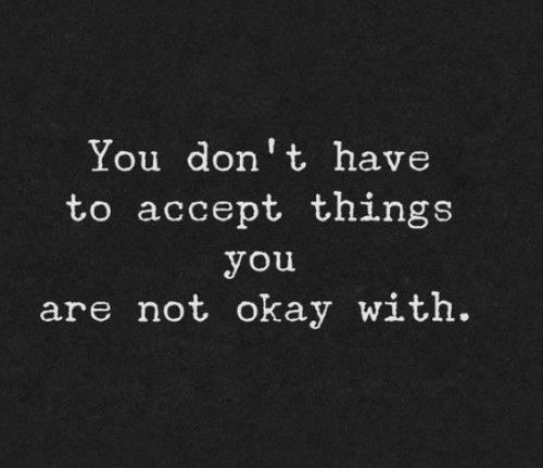 You don't have to accept things you are not okay with.