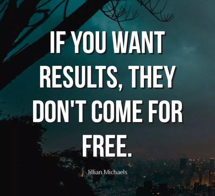 If you want results, they don't come for free.