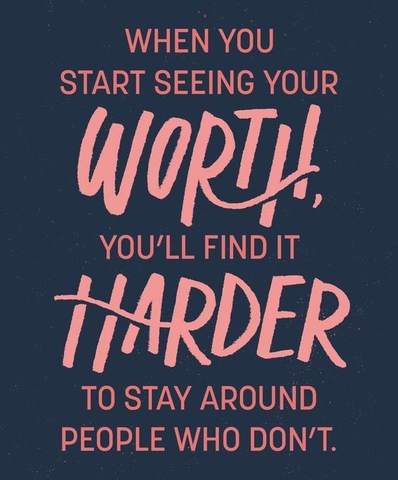 When you start seeing your worth, you'll find harder to stay around people who don't.