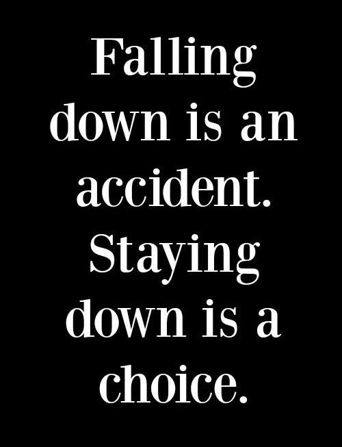 Falling down is an accident. Staying down is a choice.