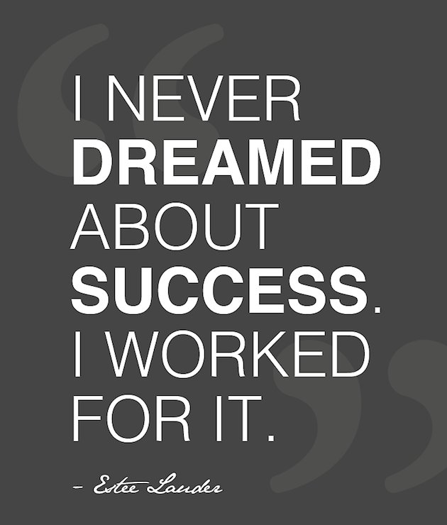 I never dreamed about success. I worked for it.