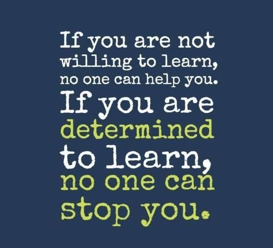 If you are not willing to learn, no one can help you. If you are determined to learn, no one can stop you.