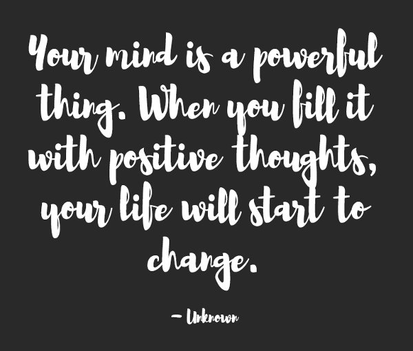 Your mind is a powerful thing. When you fill it with positive thoughts, your life will start to change.